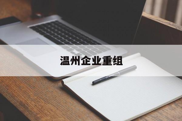 深圳市温州企业重组(温州市国有企业重组改革)