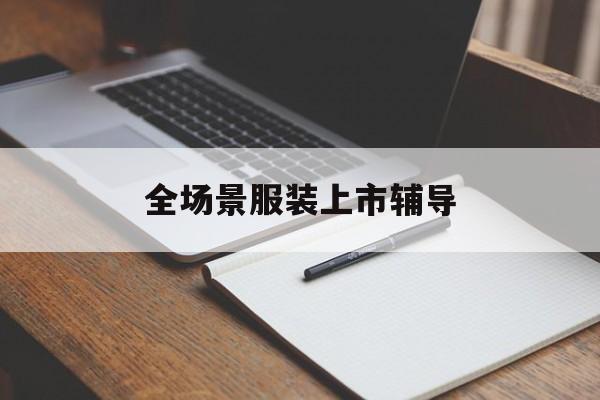 深圳市全场景服装上市辅导(服装怎么样打造场景化)