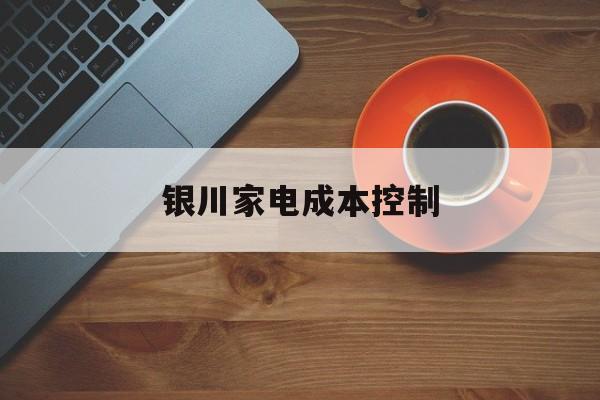 深圳市银川家电成本控制(家电企业成本控制论文)