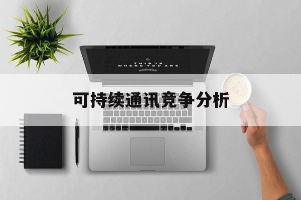 深圳市可持续通讯竞争分析(可持续竞争优势有哪些)