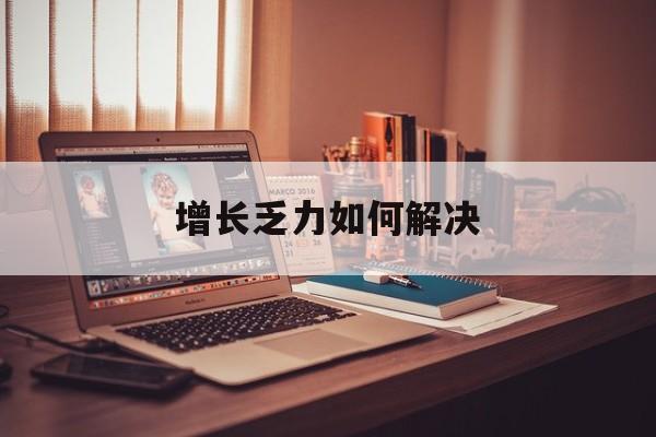 深圳市增长乏力如何解决(增长乏力是下降的意思吗)